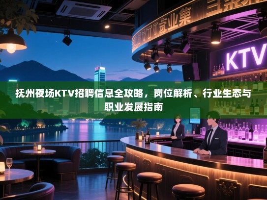 抚州夜场KTV招聘信息全攻略，岗位解析、行业生态与职业发展指南