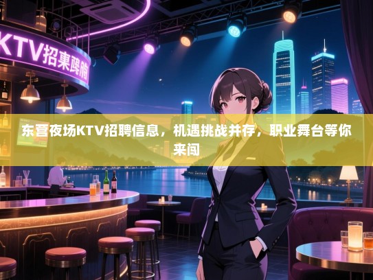 东营夜场KTV招聘信息,机遇挑战并存,职业舞台等你来闯 东营夜场KTV招聘信息,机遇挑战并存,职业舞台等你来闯