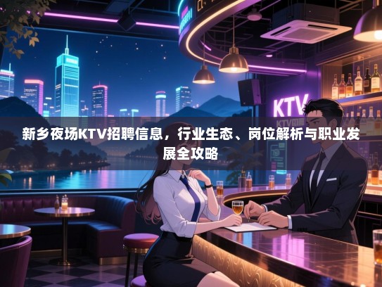 新乡夜场KTV招聘信息，行业生态、岗位解析与职业发展全攻略