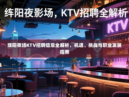 濮阳夜场KTV招聘信息全解析,机遇、挑战与职业发展指南 濮阳夜场KTV招聘信息全解析,机遇、挑战与职业发展指南