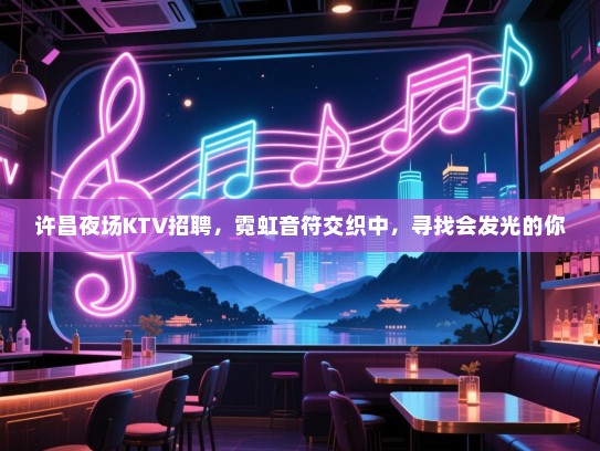 许昌夜场KTV招聘,霓虹音符交织中,寻找会发光的你 许昌夜场KTV招聘,霓虹音符交织中,寻找会发光的你