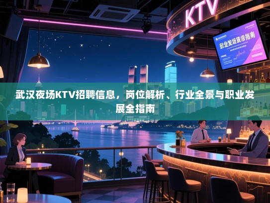 武汉夜场KTV招聘信息,岗位解析、行业全景与职业发展全指南 武汉夜场KTV招聘信息,岗位解析、行业全景与职业发展全指南