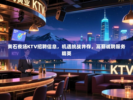 黄石夜场KTV招聘信息,机遇挑战并存,高薪诚聘服务精英 黄石夜场KTV招聘信息,机遇挑战并存,高薪诚聘服务精英