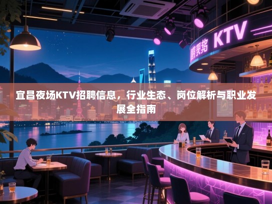 宜昌夜场KTV招聘信息,行业生态、岗位解析与职业发展全指南 宜昌夜场KTV招聘信息,行业生态、岗位解析与职业发展全指南