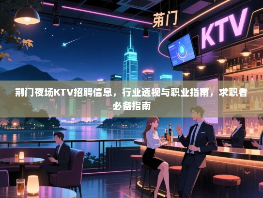 荆门夜场KTV招聘信息,行业透视与职业指南,求职者必备指南 荆门夜场KTV招聘信息,行业透视与职业指南,求职者必备指南