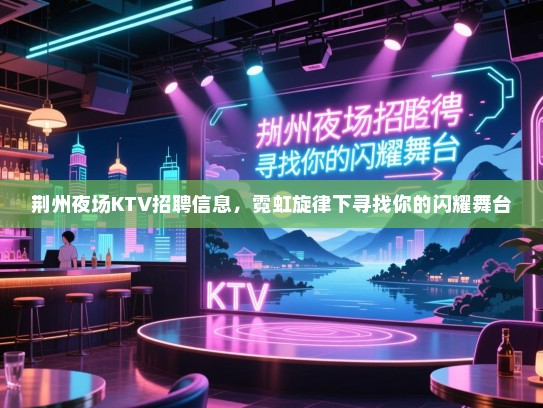 荆州夜场KTV招聘信息,霓虹旋律下寻找你的闪耀舞台 荆州夜场KTV招聘信息,霓虹旋律下寻找你的闪耀舞台