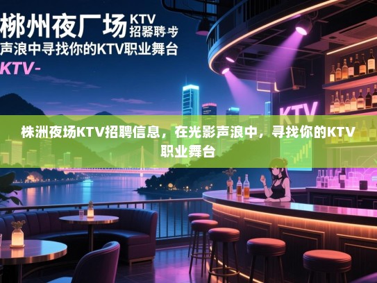 株洲夜场KTV招聘信息，在光影声浪中，寻找你的KTV职业舞台