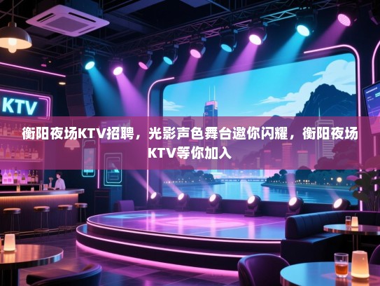 衡阳夜场KTV招聘,光影声色舞台邀你闪耀,衡阳夜场KTV等你加入 衡阳夜场KTV招聘,光影声色舞台邀你闪耀,衡阳夜场KTV等你加入