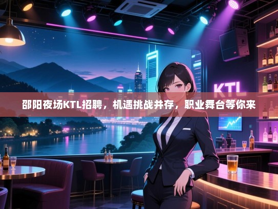邵阳夜场KTL招聘,机遇挑战并存,职业舞台等你来 邵阳夜场KTL招聘,机遇挑战并存,职业舞台等你来