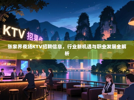 张家界夜场KTV招聘信息,行业新机遇与职业发展全解析 张家界夜场KTV招聘信息,行业新机遇与职业发展全解析
