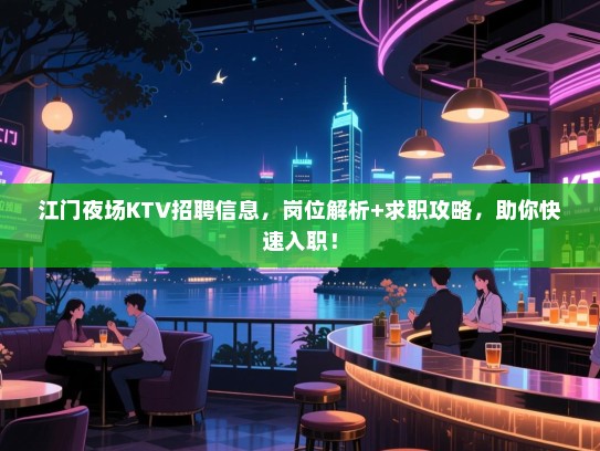 江门夜场KTV招聘信息,岗位解析+求职攻略,助你快速入职! 江门夜场KTV招聘信息,岗位解析+求职攻略,助你快速入职!