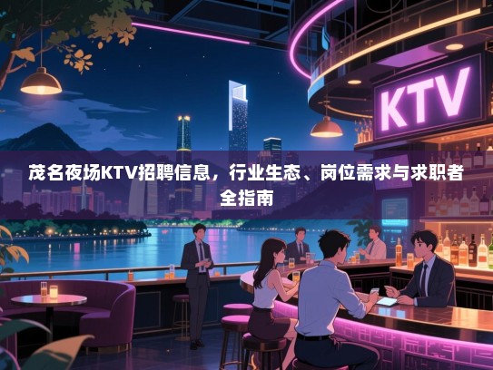 茂名夜场KTV招聘信息,行业生态、岗位需求与求职者全指南 茂名夜场KTV招聘信息,行业生态、岗位需求与求职者全指南