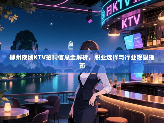 柳州夜场KTV招聘信息全解析,职业选择与行业观察指南 柳州夜场KTV招聘信息全解析,职业选择与行业观察指南