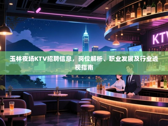 玉林夜场KTV招聘信息,岗位解析、职业发展及行业透视指南 玉林夜场KTV招聘信息,岗位解析、职业发展及行业透视指南