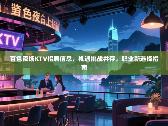 百色夜场KTV招聘信息,机遇挑战并存,职业新选择指南 百色夜场KTV招聘信息,机遇挑战并存,职业新选择指南
