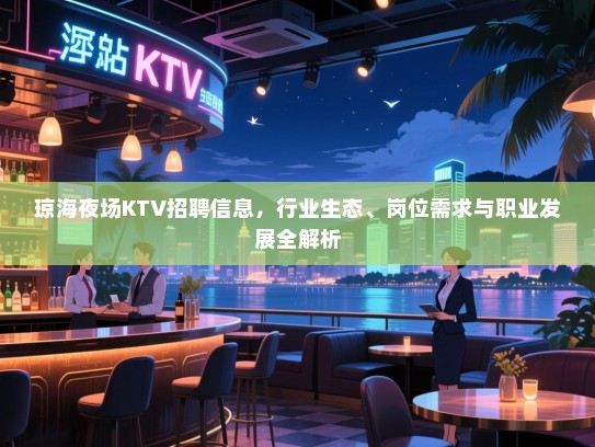 琼海夜场KTV招聘信息,行业生态、岗位需求与职业发展全解析 琼海夜场KTV招聘信息,行业生态、岗位需求与职业发展全解析