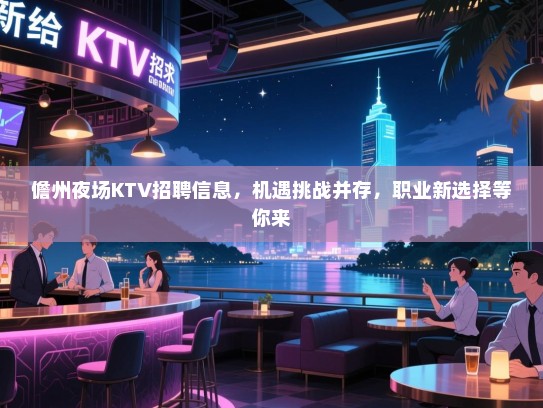 儋州夜场KTV招聘信息,机遇挑战并存,职业新选择等你来 儋州夜场KTV招聘信息,机遇挑战并存,职业新选择等你来