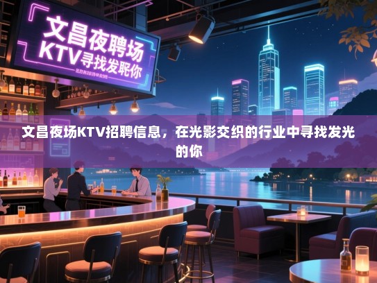 文昌夜场KTV招聘信息，在光影交织的行业中寻找发光的你