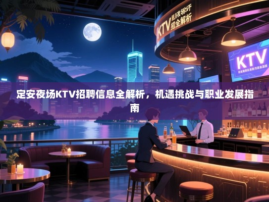 定安夜场KTV招聘信息全解析,机遇挑战与职业发展指南 定安夜场KTV招聘信息全解析,机遇挑战与职业发展指南