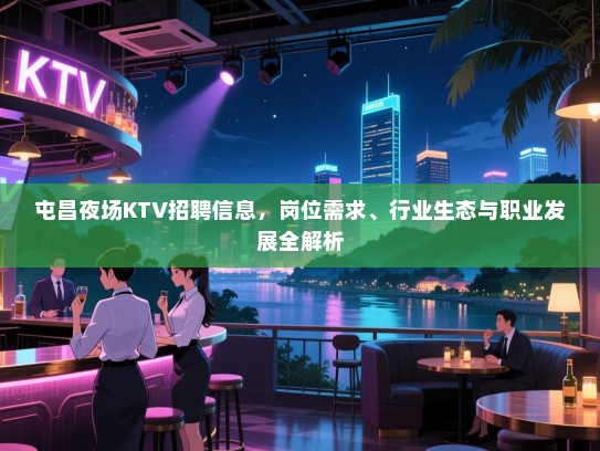 屯昌夜场KTV招聘信息,岗位需求、行业生态与职业发展全解析 屯昌夜场KTV招聘信息,岗位需求、行业生态与职业发展全解析