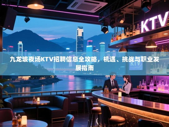 九龙坡夜场KTV招聘信息全攻略,机遇、挑战与职业发展指南 九龙坡夜场KTV招聘信息全攻略,机遇、挑战与职业发展指南