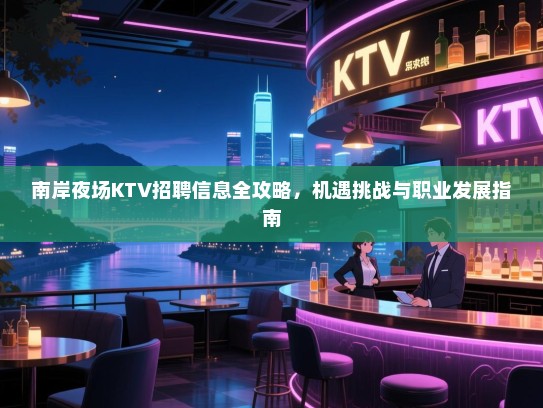 南岸夜场KTV招聘信息全攻略,机遇挑战与职业发展指南 南岸夜场KTV招聘信息全攻略,机遇挑战与职业发展指南