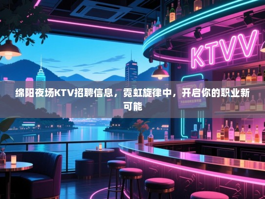 绵阳夜场KTV招聘信息,霓虹旋律中,开启你的职业新可能 绵阳夜场KTV招聘信息,霓虹旋律中,开启你的职业新可能