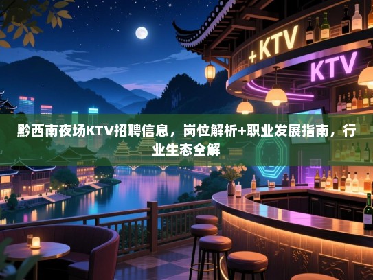 黔西南夜场KTV招聘信息，岗位解析+职业发展指南，行业生态全解