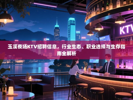 玉溪夜场KTV招聘信息，行业生态、职业选择与生存指南全解析