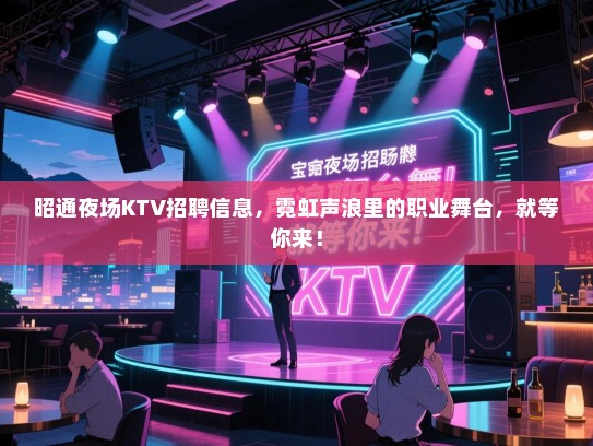 昭通夜场KTV招聘信息,霓虹声浪里的职业舞台,就等你来! 昭通夜场KTV招聘信息,霓虹声浪里的职业舞台,就等你来!
