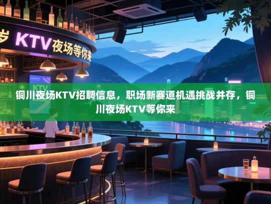 铜川夜场KTV招聘信息,职场新赛道机遇挑战并存,铜川夜场KTV等你来 铜川夜场KTV招聘信息,职场新赛道机遇挑战并存,铜川夜场KTV等你来
