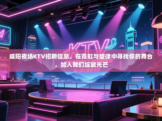 咸阳夜场KTV招聘信息,在霓虹与旋律中寻找你的舞台,加入我们绽放光芒 咸阳夜场KTV招聘信息,在霓虹与旋律中寻找你的舞台,加入我们绽放光芒