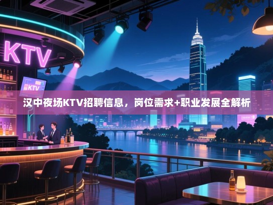 汉中夜场KTV招聘信息,岗位需求+职业发展全解析 汉中夜场KTV招聘信息,岗位需求+职业发展全解析