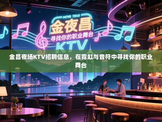 金昌夜场KTV招聘信息，在霓虹与音符中寻找你的职业舞台