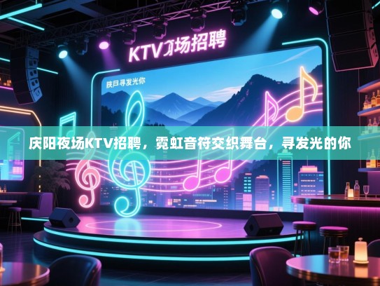 庆阳夜场KTV招聘,霓虹音符交织舞台,寻发光的你 庆阳夜场KTV招聘,霓虹音符交织舞台,寻发光的你