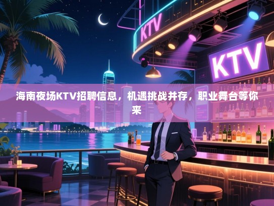海南夜场KTV招聘信息,机遇挑战并存,职业舞台等你来 海南夜场KTV招聘信息,机遇挑战并存,职业舞台等你来