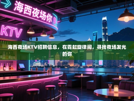 海西夜场KTV招聘信息,在霓虹旋律间,寻找夜场发光的你 海西夜场KTV招聘信息,在霓虹旋律间,寻找夜场发光的你