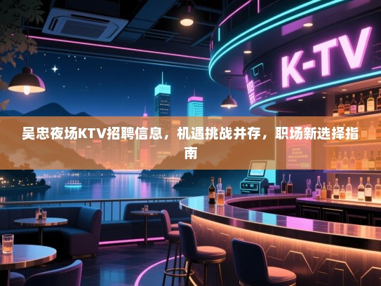 吴忠夜场KTV招聘信息,机遇挑战并存,职场新选择指南 吴忠夜场KTV招聘信息,机遇挑战并存,职场新选择指南