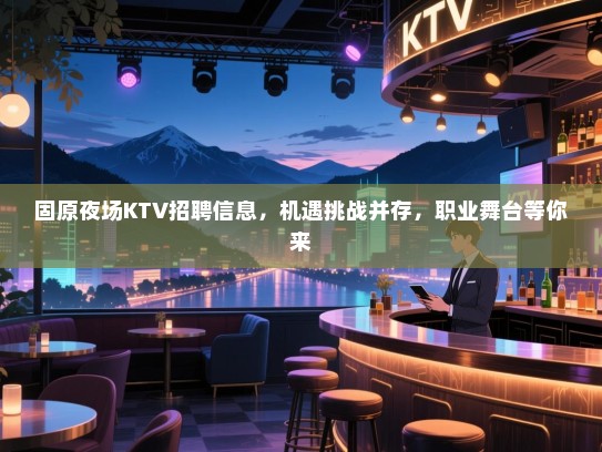 固原夜场KTV招聘信息，机遇挑战并存，职业舞台等你来
