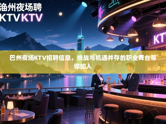 巴州夜场KTV招聘信息，挑战与机遇并存的职业舞台等你加入