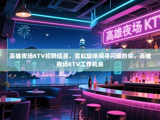 高雄夜场KTV招聘信息,霓虹旋律间寻闪耀的你,高雄夜场KTV工作机会 高雄夜场KTV招聘信息,霓虹旋律间寻闪耀的你,高雄夜场KTV工作机会