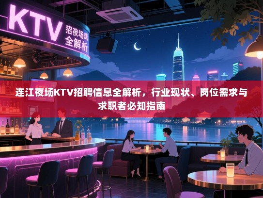 连江夜场KTV招聘信息全解析，行业现状、岗位需求与求职者必知指南
