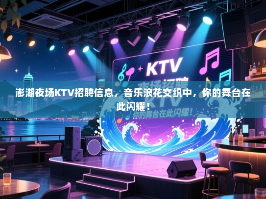 澎湖夜场KTV招聘信息,音乐浪花交织中,你的舞台在此闪耀! 澎湖夜场KTV招聘信息,音乐浪花交织中,你的舞台在此闪耀!