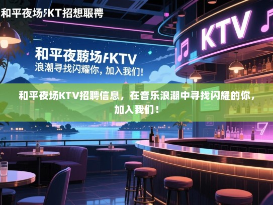 和平夜场KTV招聘信息,在音乐浪潮中寻找闪耀的你,加入我们! 和平夜场KTV招聘信息,在音乐浪潮中寻找闪耀的你,加入我们!