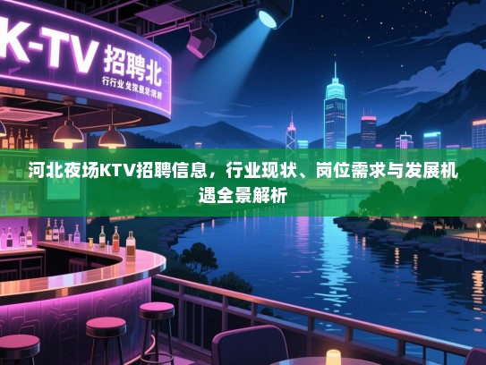 河北夜场KTV招聘信息，行业现状、岗位需求与发展机遇全景解析