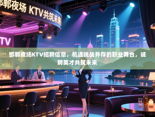 邯郸夜场KTV招聘信息，机遇挑战并存的职业舞台，诚聘英才共筑未来