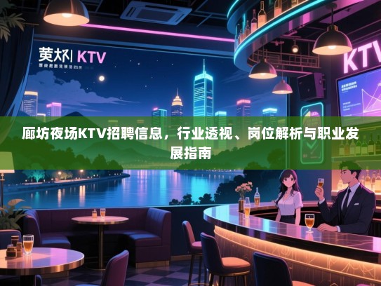 廊坊夜场KTV招聘信息,行业透视、岗位解析与职业发展指南 廊坊夜场KTV招聘信息,行业透视、岗位解析与职业发展指南