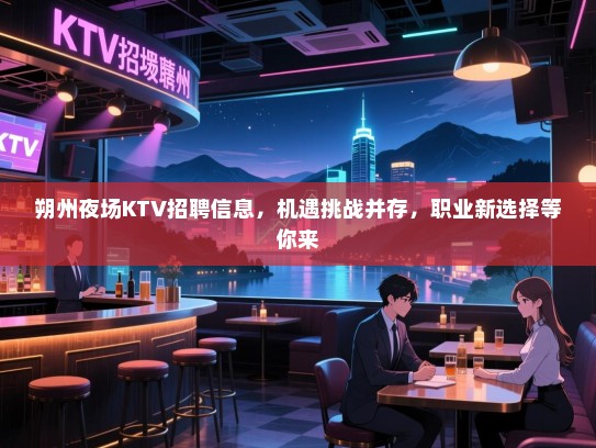 朔州夜场KTV招聘信息,机遇挑战并存,职业新选择等你来 朔州夜场KTV招聘信息,机遇挑战并存,职业新选择等你来