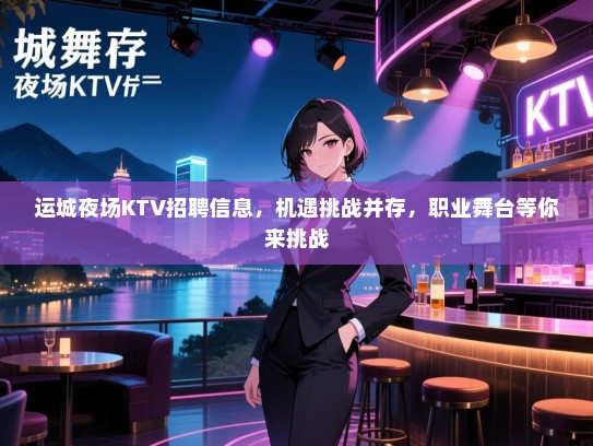 运城夜场KTV招聘信息，机遇挑战并存，职业舞台等你来挑战