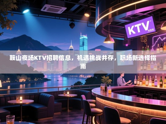 鞍山夜场KTV招聘信息，机遇挑战并存，职场新选择指南